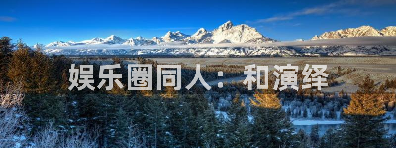 长运娱乐平台注册：娱乐圈同人：和演绎