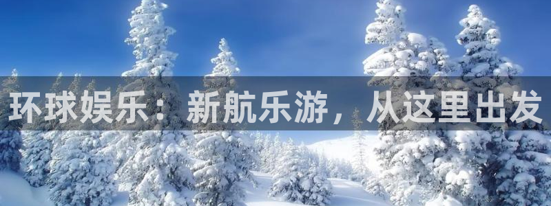 长运娱乐平台测速登录：环球娱乐：新航乐游，从这里出发