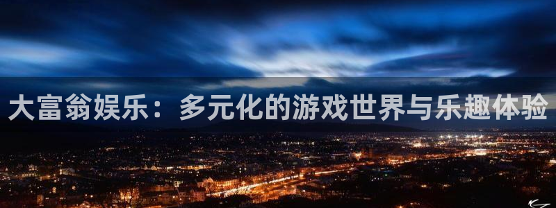 长运娱乐平台登录入口：大富翁娱乐：多元化的游戏世界与乐趣体验