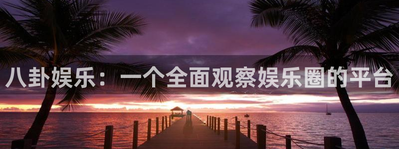 长运娱乐平台官网入口：八卦娱乐：一个全面观察娱乐圈的平台
