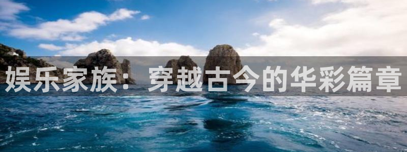 长运娱乐官网：娱乐家族：穿越古今的华彩篇章