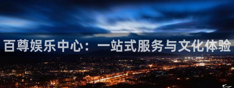 长运娱乐平台官网入口：百尊娱乐中心：一站式服务与文化体验